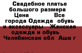 Свадебное платье большого размера › Цена ­ 17 000 - Все города Одежда, обувь и аксессуары » Женская одежда и обувь   . Челябинская обл.,Аша г.